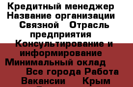 Кредитный менеджер › Название организации ­ Связной › Отрасль предприятия ­ Консультирование и информирование › Минимальный оклад ­ 28 000 - Все города Работа » Вакансии   . Крым,Бахчисарай